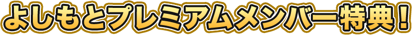 よしもとプレミムメンバー特典!